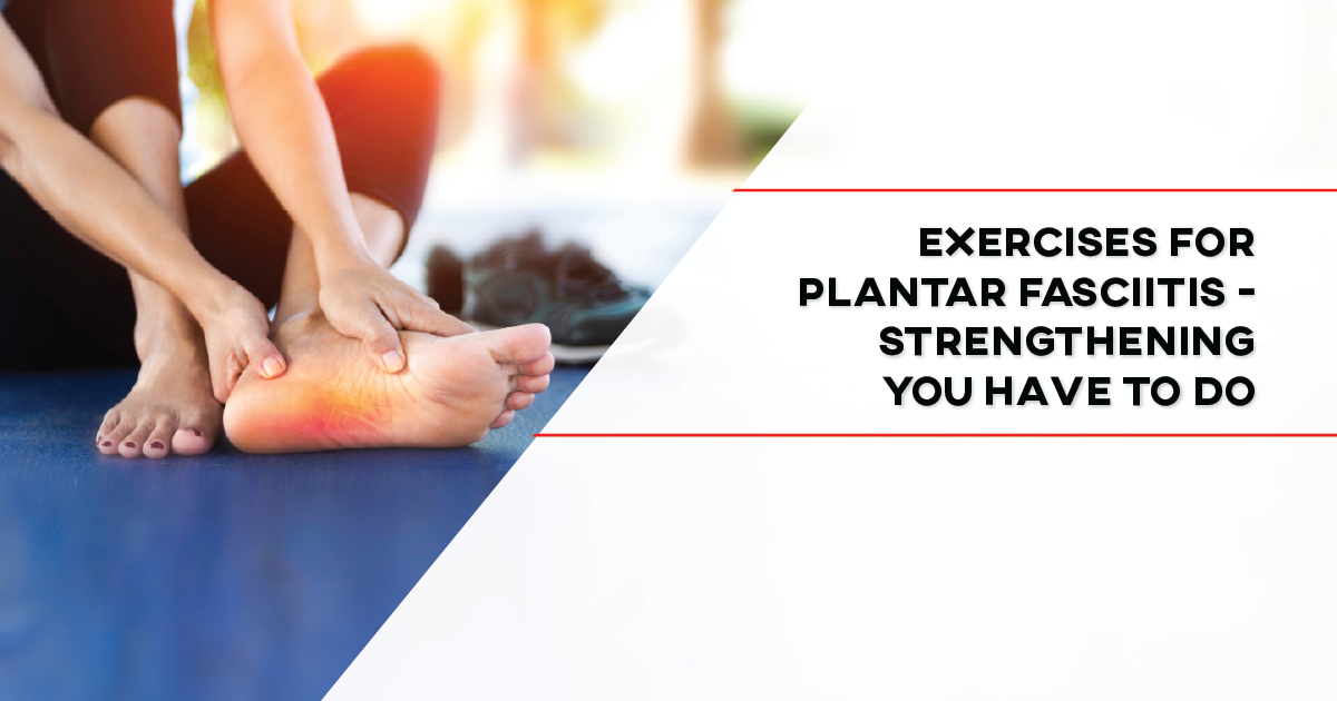 Exercises for Plantar Fasciitis - Strengthening You Have to Do